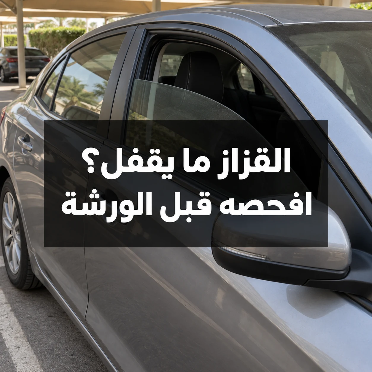 سيارة متوقفة وقزاز بابها الأمامي مفتوح جزئيًا مع عبارة القزاز ما يقفل؟ افحصه قبل الورشة وسط الصورة